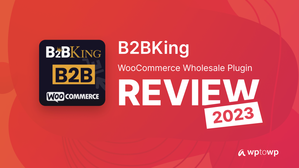 B2BKing WooCommerce Wholesale Plugin Review, Wptowp