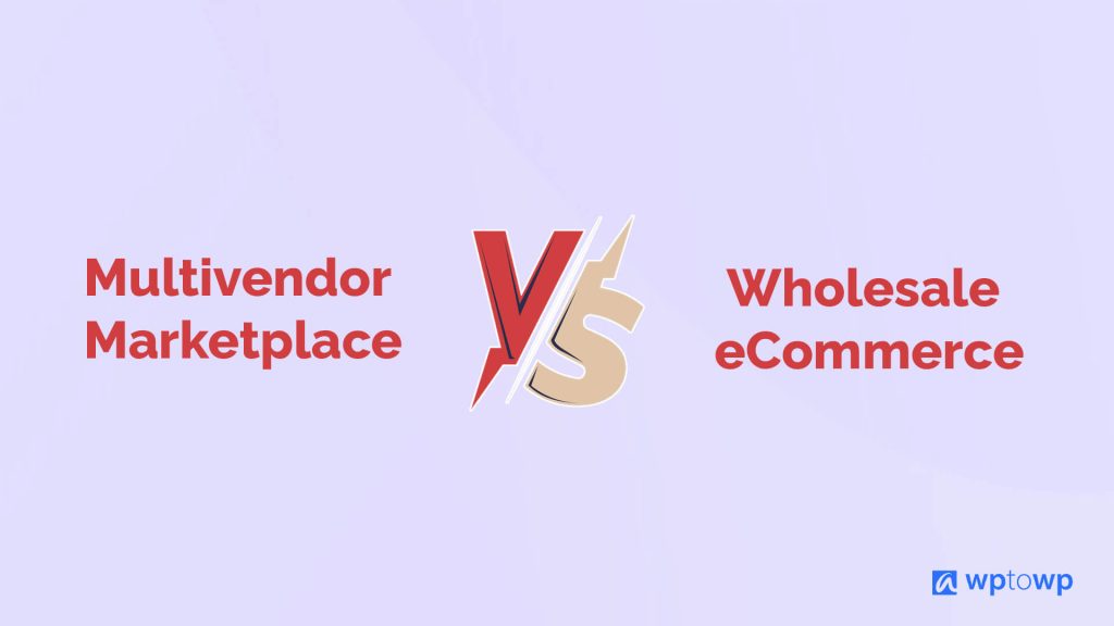 Multivendor Marketplace vs Wholesale eCommerce Site, Wptowp